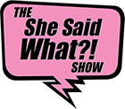 The She Said What?! Show Logo